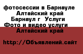 фотосессии в Барнауле - Алтайский край, Барнаул г. Услуги » Фото и видео услуги   . Алтайский край